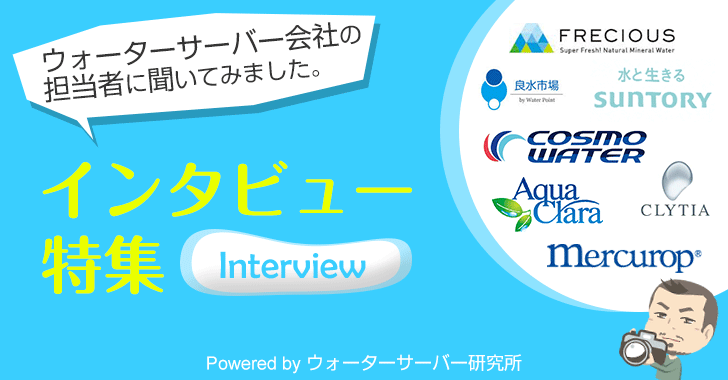 ウォーターサーバーを知る！各社インタビュー特集