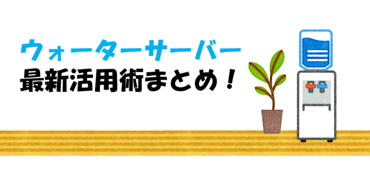 ウォーターサーバー最新活用術まとめ