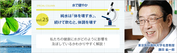 純水は「体を壊す水」、続けて飲むと、体調を壊す【藤田紘一郎先生の水で健やかVOL.25】