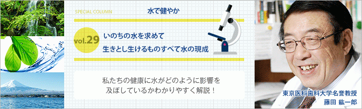 いのちの水を求めて 生きとし生けるものすべて水の現成【藤田紘一郎先生の水で健やかVOL.29】