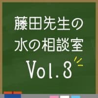 藤田先生の水の相談室VOL3