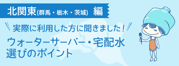 北関東に住んでいる方でウォーターサーバーを利用している方に聞きました！ウォーターサーバー・宅配水選びのポイント