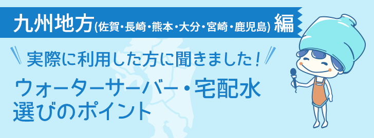 佐賀県・長崎県・熊本県・大分県・宮崎県・鹿児島県エリアに住んでいる方でウォーターサーバーを利用している方に聞きました！ウォーターサーバー・宅配水選びのポイント