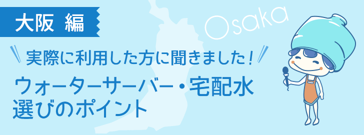 大阪に住んでいる方でウォーターサーバーを利用している方に聞きました！ウォーターサーバー・宅配水選びのポイント