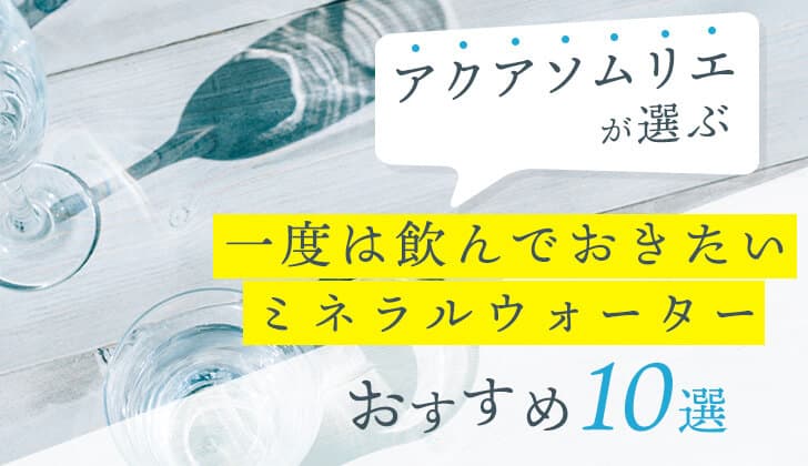 「アクアソムリエが選ぶ」一度は飲んでおきたいミネラルウォーターおすすめ10選