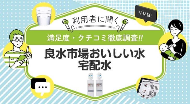 良水市場おいしい水宅配水を使ったことがある人を徹底調査！悪い口コミ・良い口コミ、リアルな評判まとめ